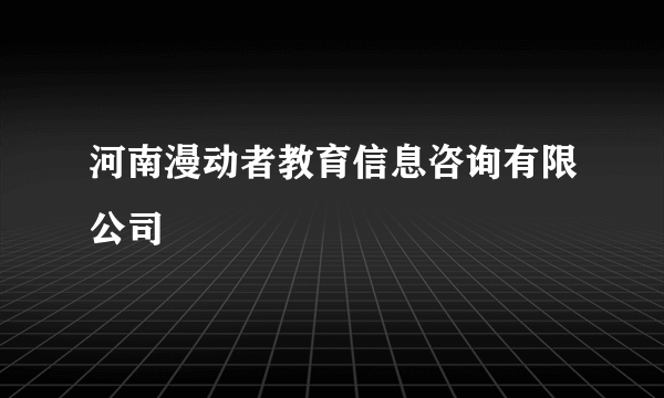 河南漫动者教育信息咨询有限公司