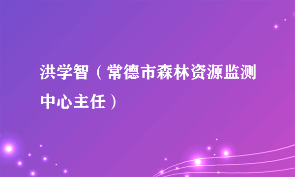 洪学智（常德市森林资源监测中心主任）