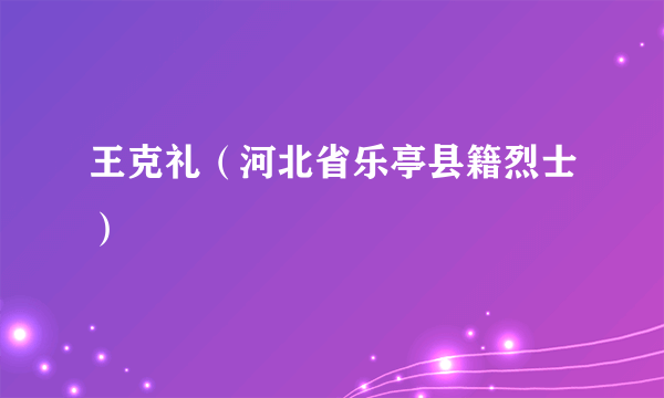 王克礼（河北省乐亭县籍烈士）