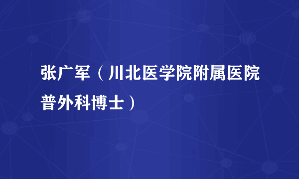 张广军（川北医学院附属医院普外科博士）