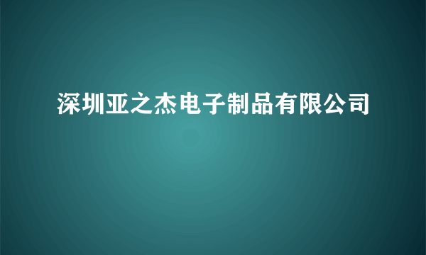 深圳亚之杰电子制品有限公司