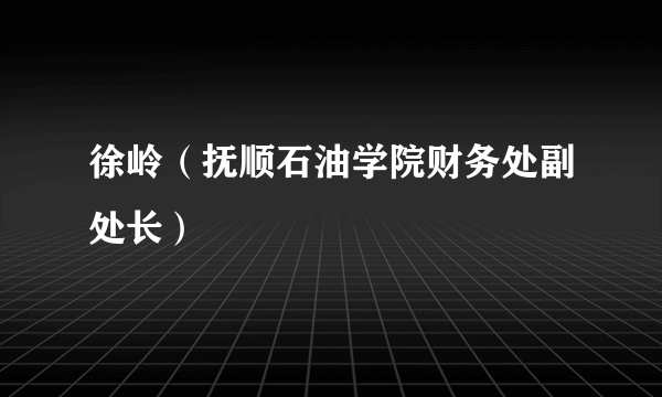 徐岭（抚顺石油学院财务处副处长）