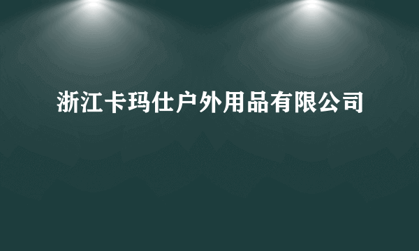 浙江卡玛仕户外用品有限公司