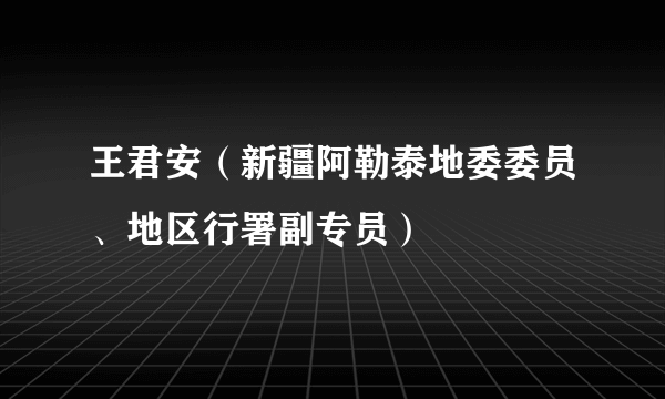 王君安（新疆阿勒泰地委委员、地区行署副专员）