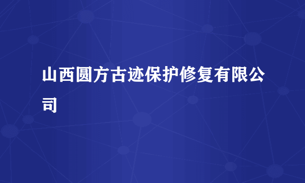 山西圆方古迹保护修复有限公司