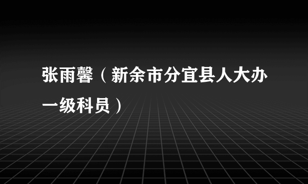 张雨馨（新余市分宜县人大办一级科员）