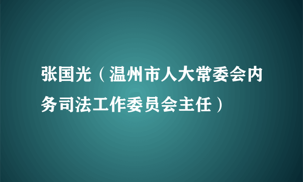 张国光（温州市人大常委会内务司法工作委员会主任）