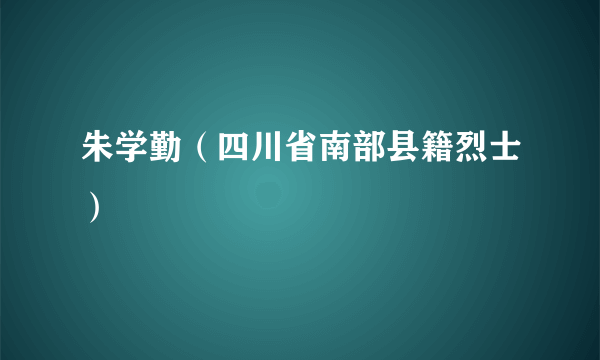 朱学勤（四川省南部县籍烈士）