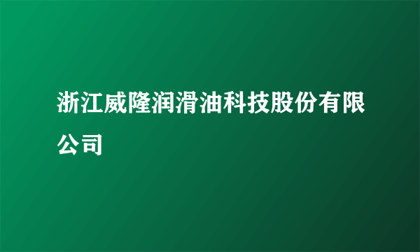 浙江威隆润滑油科技股份有限公司