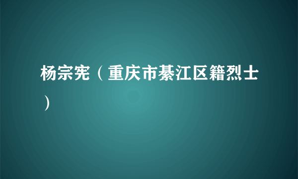 杨宗宪（重庆市綦江区籍烈士）