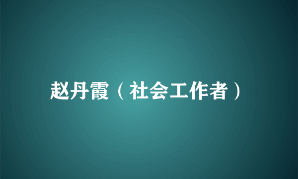 赵丹霞（社会工作者）