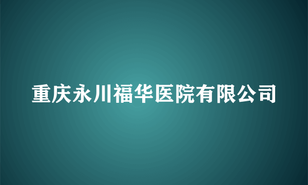 重庆永川福华医院有限公司