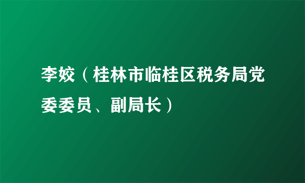 李姣（桂林市临桂区税务局党委委员、副局长）