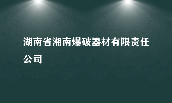 湖南省湘南爆破器材有限责任公司