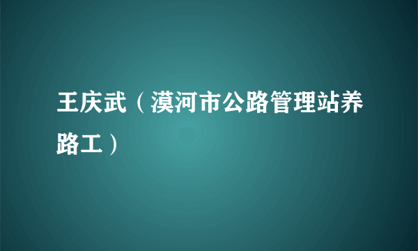 王庆武（漠河市公路管理站养路工）