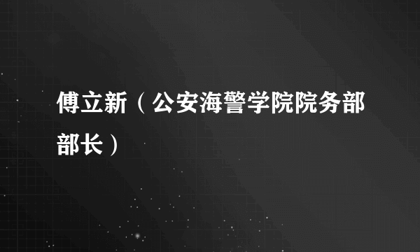 傅立新（公安海警学院院务部部长）