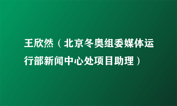 王欣然（北京冬奥组委媒体运行部新闻中心处项目助理）