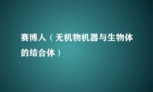 赛博人（无机物机器与生物体的结合体）