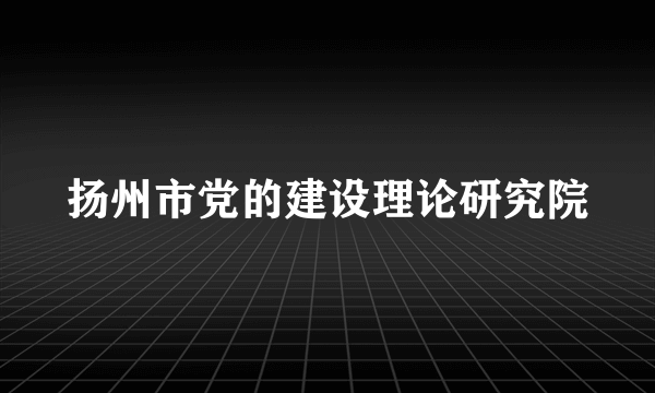 扬州市党的建设理论研究院