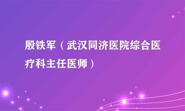 殷铁军（武汉同济医院综合医疗科主任医师）