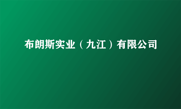 布朗斯实业（九江）有限公司