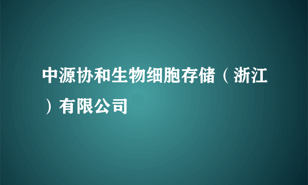 中源协和生物细胞存储（浙江）有限公司