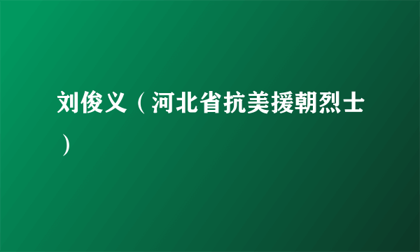 刘俊义（河北省抗美援朝烈士）