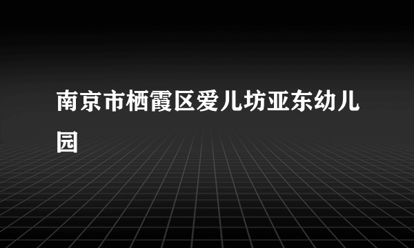 南京市栖霞区爱儿坊亚东幼儿园