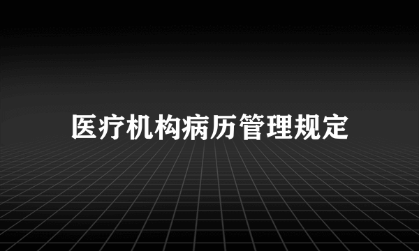 医疗机构病历管理规定