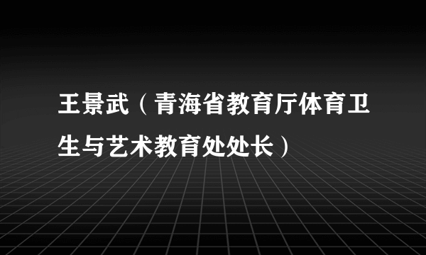 王景武（青海省教育厅体育卫生与艺术教育处处长）