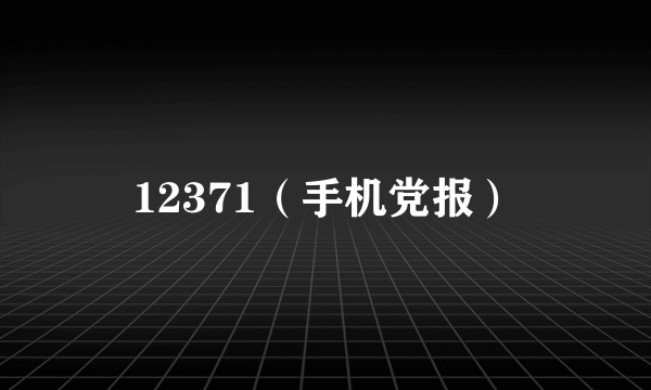 12371（手机党报）