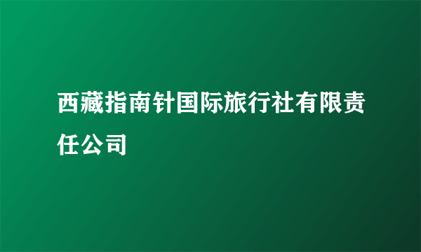 西藏指南针国际旅行社有限责任公司