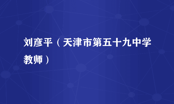 刘彦平（天津市第五十九中学教师）