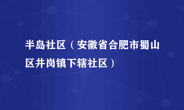 半岛社区（安徽省合肥市蜀山区井岗镇下辖社区）