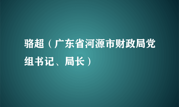 骆超（广东省河源市财政局党组书记、局长）