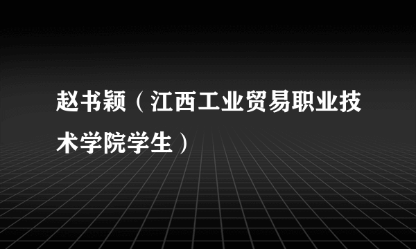 赵书颖（江西工业贸易职业技术学院学生）