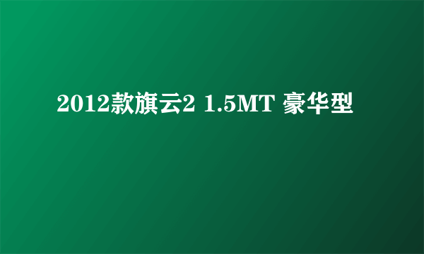 2012款旗云2 1.5MT 豪华型