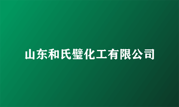 山东和氏璧化工有限公司