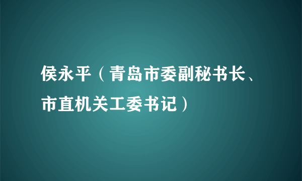 侯永平（青岛市委副秘书长、市直机关工委书记）