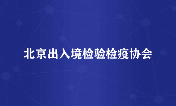 北京出入境检验检疫协会