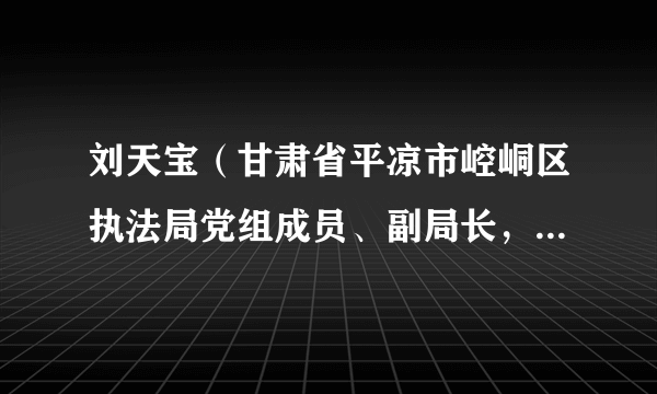 刘天宝（甘肃省平凉市崆峒区执法局党组成员、副局长，城市管理警察大队大队长）