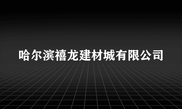 哈尔滨禧龙建材城有限公司