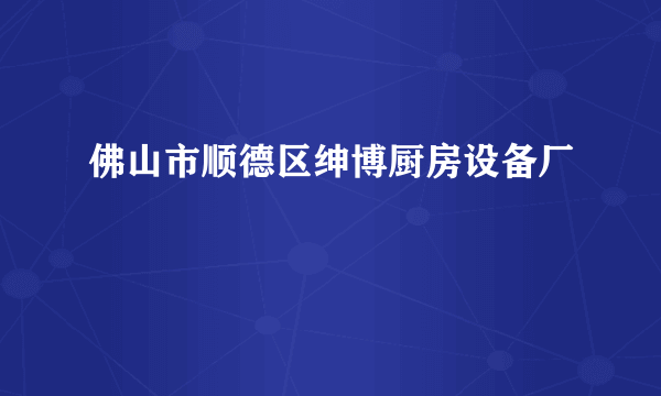 佛山市顺德区绅博厨房设备厂