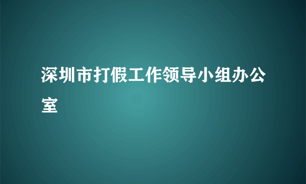 深圳市打假工作领导小组办公室