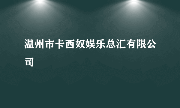 温州市卡西奴娱乐总汇有限公司