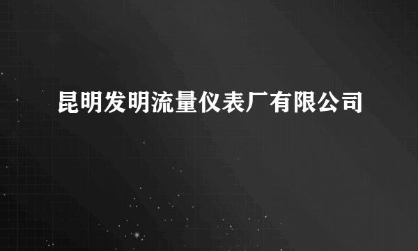 昆明发明流量仪表厂有限公司