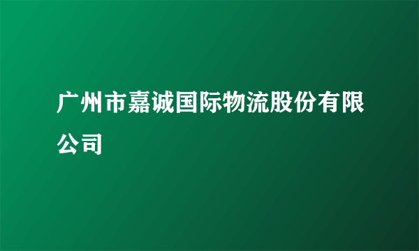 广州市嘉诚国际物流股份有限公司