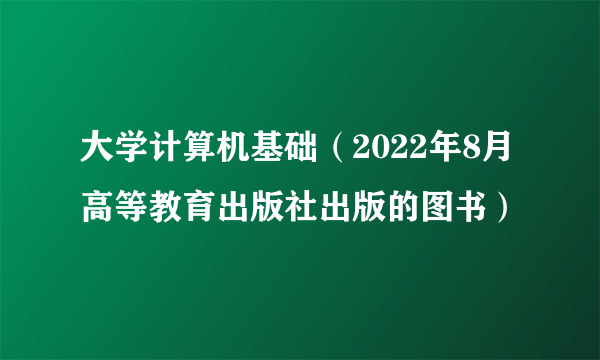 大学计算机基础（2022年8月高等教育出版社出版的图书）