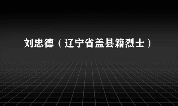 刘忠德（辽宁省盖县籍烈士）