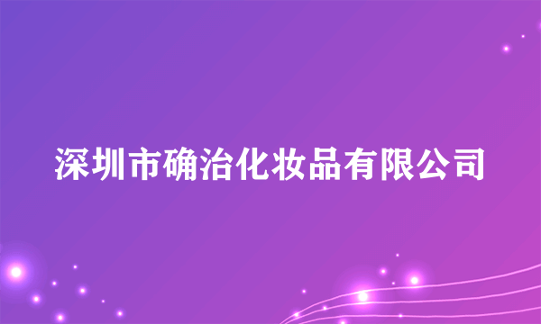 深圳市确治化妆品有限公司